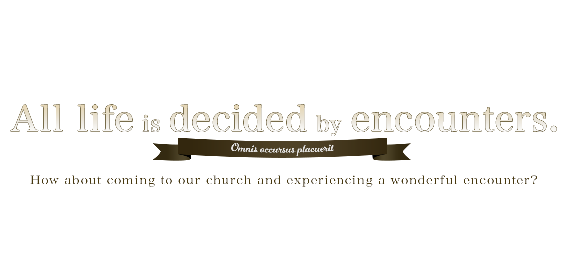All life is decided by encounters.How about coming to our church and experiencing a wonderful encounter?