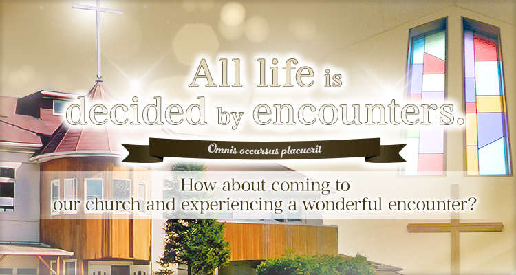 All life is decided by encounters.How about coming to our church and experiencing a wonderful encounter?