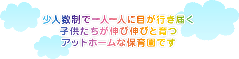 少人数制で一人一人に目が行き届く子供たちが伸び伸びと育つアットホームな保育園です