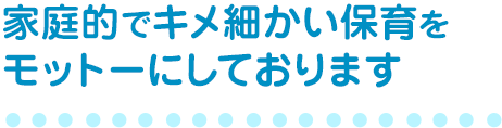 家庭的でキメ細かい保育をモットーにしております