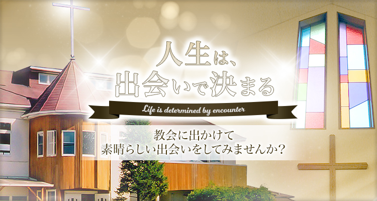 人生は、出会いで決まる Life is determined by encounter 教会に出かけて素晴らしい出会いをしてみませんか?